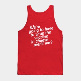 We're Going to Have to Wrap the Vaccine in Cheese, Aren't We? Tank Top